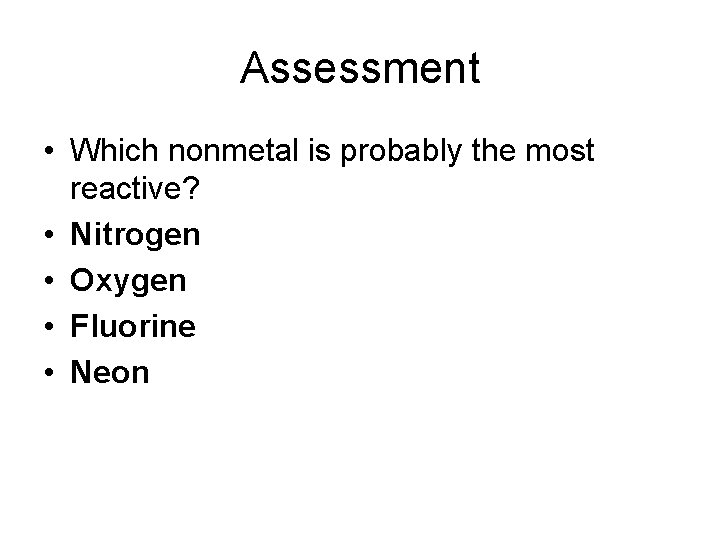 Assessment • Which nonmetal is probably the most reactive? • Nitrogen • Oxygen •