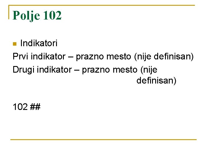 Polje 102 Indikatori Prvi indikator – prazno mesto (nije definisan) Drugi indikator – prazno