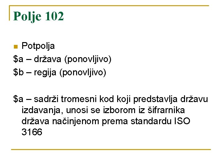 Polje 102 Potpolja $a – država (ponovljivo) $b – regija (ponovljivo) n $a –