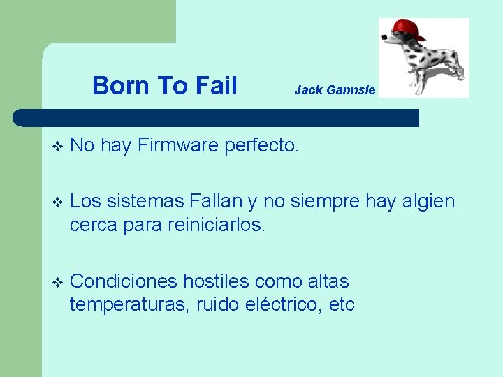 Born To Fail Jack Gannsle v No hay Firmware perfecto. v Los sistemas Fallan
