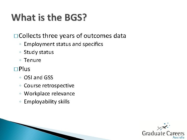 What is the BGS? � Collects three years of outcomes data ◦ Employment status