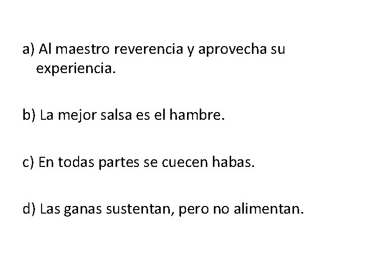 a) Al maestro reverencia y aprovecha su experiencia. b) La mejor salsa es el