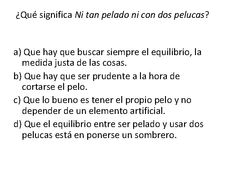 ¿Qué significa Ni tan pelado ni con dos pelucas? a) Que hay que buscar