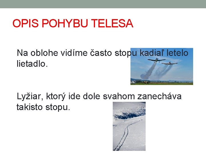 OPIS POHYBU TELESA Na oblohe vidíme často stopu kadiaľ letelo lietadlo. Lyžiar, ktorý ide