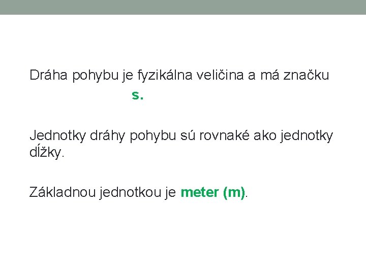 Dráha pohybu je fyzikálna veličina a má značku s. Jednotky dráhy pohybu sú rovnaké