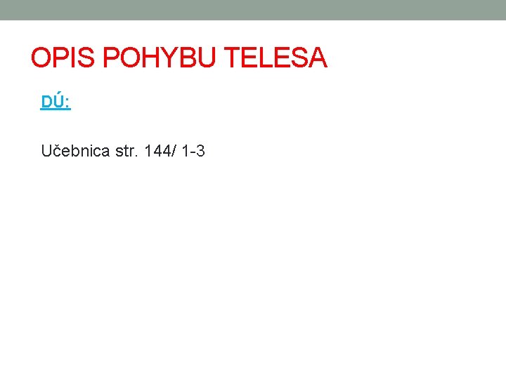 OPIS POHYBU TELESA DÚ: Učebnica str. 144/ 1 -3 