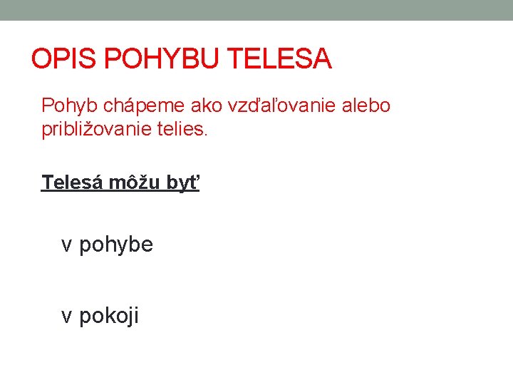 OPIS POHYBU TELESA Pohyb chápeme ako vzďaľovanie alebo približovanie telies. Telesá môžu byť v