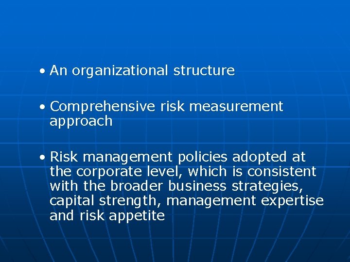  • An organizational structure • Comprehensive risk measurement approach • Risk management policies