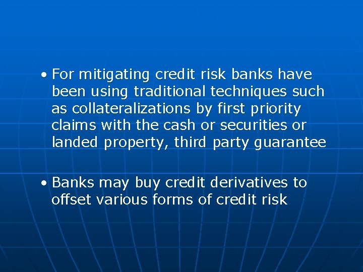  • For mitigating credit risk banks have been using traditional techniques such as