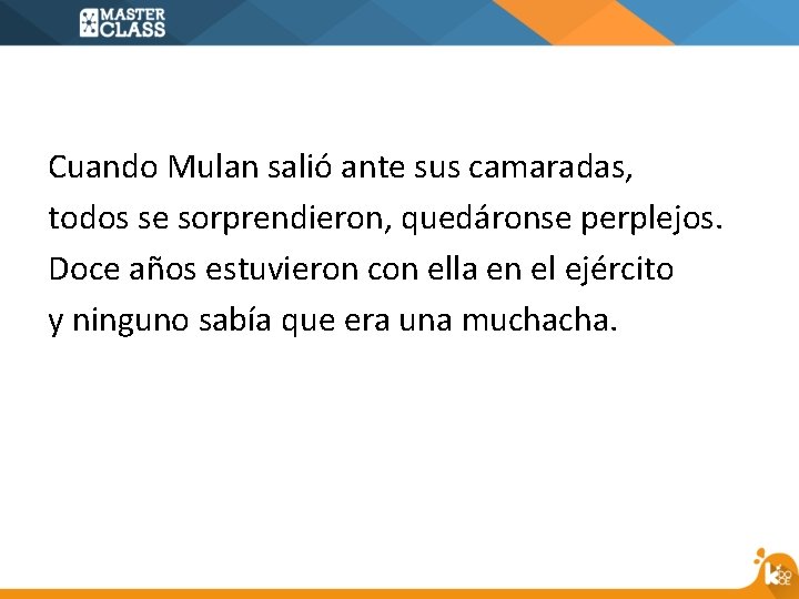 Cuando Mulan salió ante sus camaradas, todos se sorprendieron, quedáronse perplejos. Doce años estuvieron