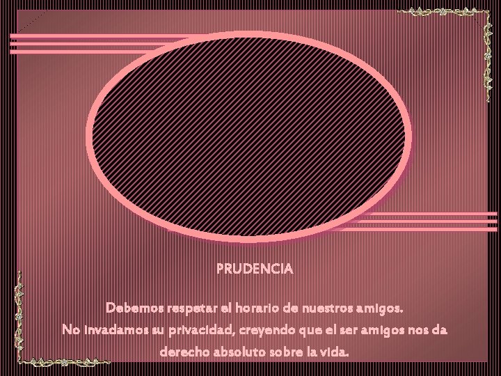 PRUDENCIA Debemos respetar el horario de nuestros amigos. No invadamos su privacidad, creyendo que