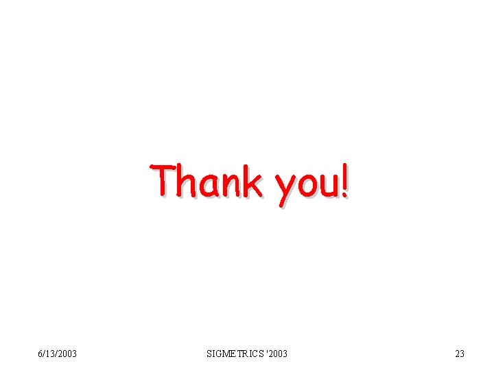 Thank you! 6/13/2003 SIGMETRICS '2003 23 