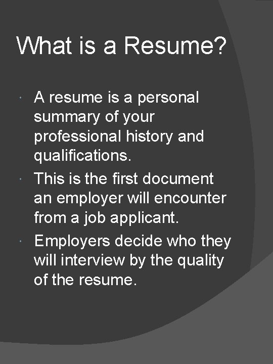 What is a Resume? A resume is a personal summary of your professional history