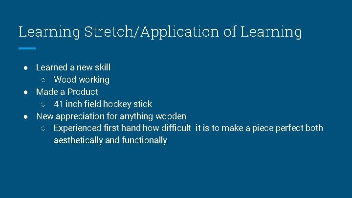 Learning Stretch/Application of Learning ● Learned a new skill ○ Wood working ● Made