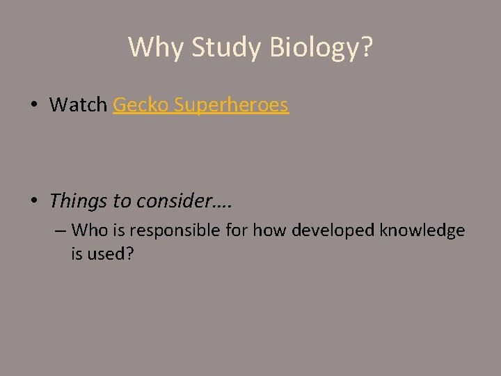 Why Study Biology? • Watch Gecko Superheroes • Things to consider…. – Who is