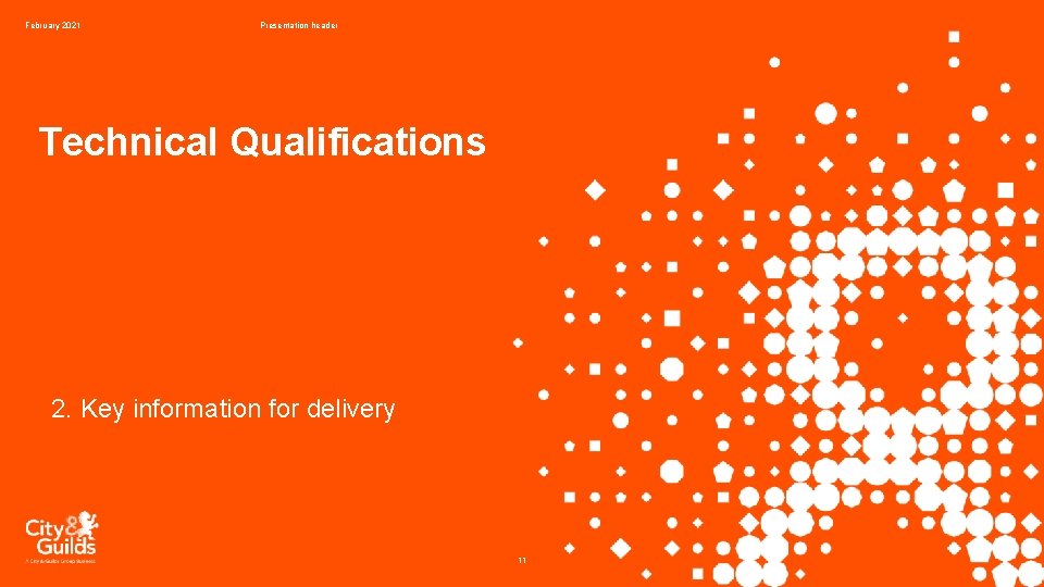 February 2021 Presentation header Technical Qualifications 2. Key information for delivery 11 