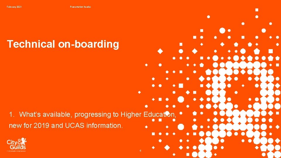 February 2021 Presentation header Technical on-boarding 1. What’s available, progressing to Higher Education, new