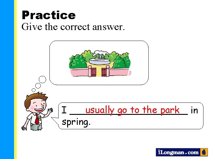 Practice Give the correct answer. usually go to the park in I __________ spring.