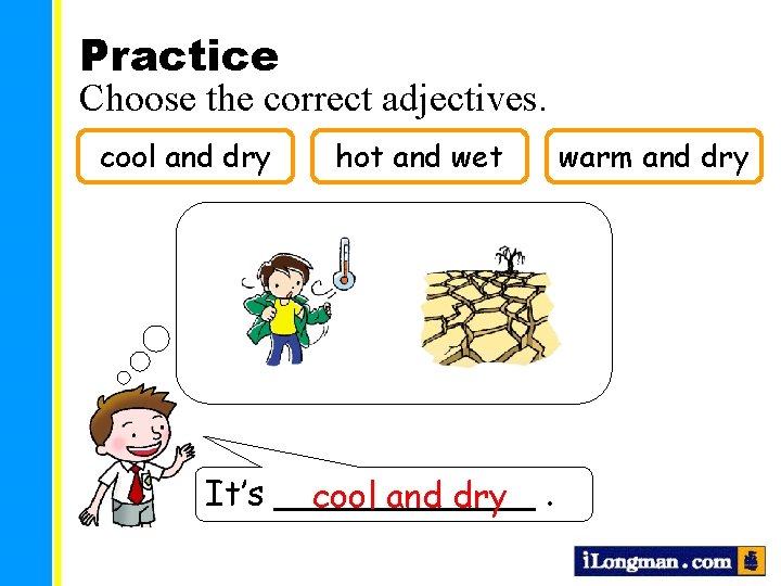 Practice Choose the correct adjectives. cool and dry hot and wet It’s ______ cool