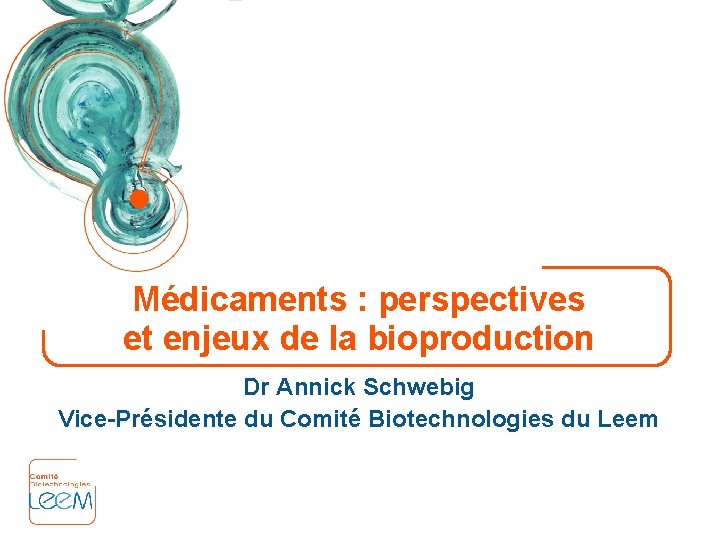 Médicaments : perspectives et enjeux de la bioproduction Dr Annick Schwebig Vice-Présidente du Comité