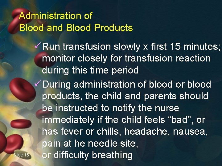 Administration of Blood and Blood Products Slide 15 ü Run transfusion slowly x first
