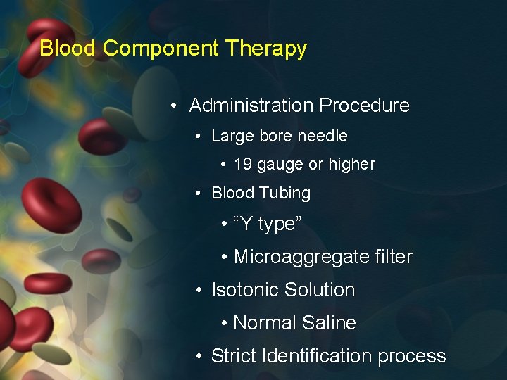 Blood Component Therapy • Administration Procedure • Large bore needle • 19 gauge or