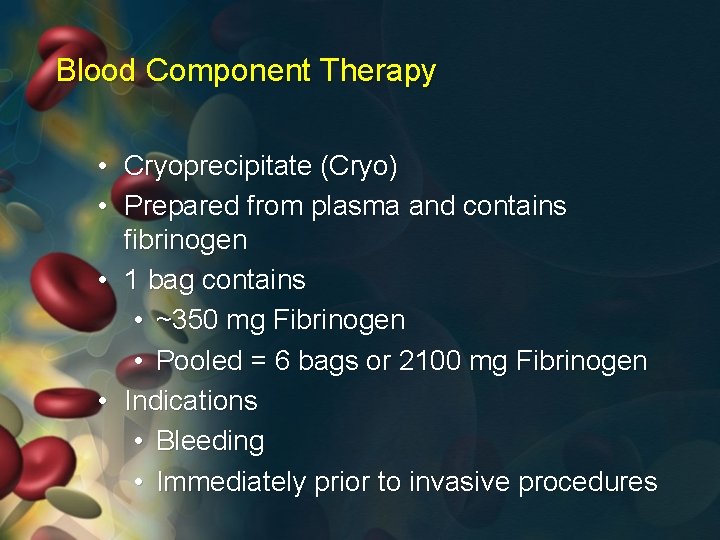 Blood Component Therapy • Cryoprecipitate (Cryo) • Prepared from plasma and contains fibrinogen •