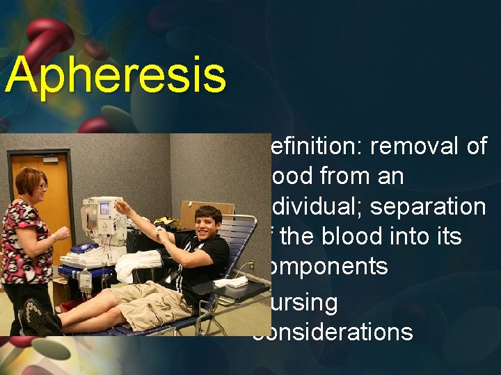 Apheresis • Definition: removal of blood from an individual; separation of the blood into
