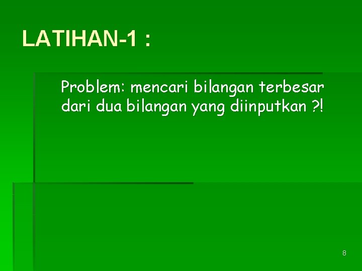 LATIHAN-1 : Problem: mencari bilangan terbesar dari dua bilangan yang diinputkan ? ! 8