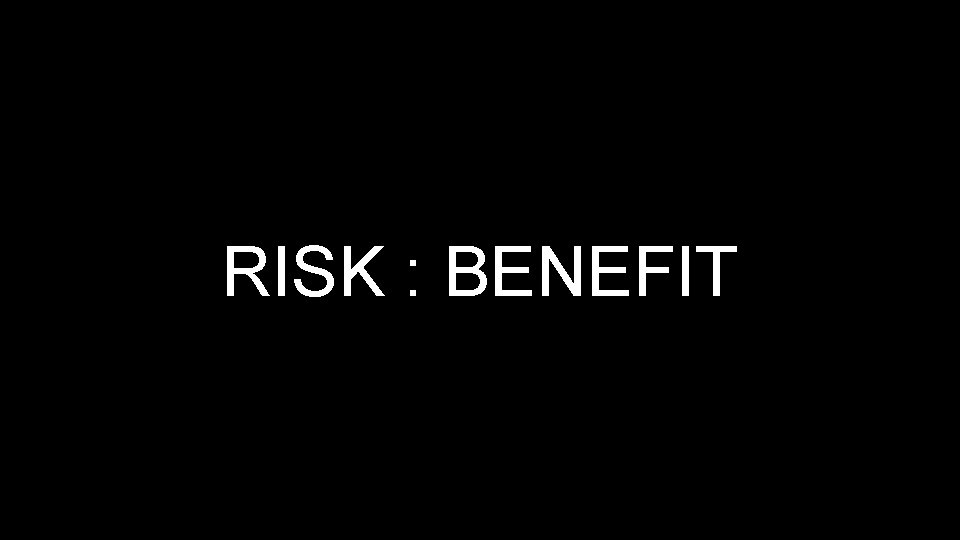 RISK : BENEFIT 