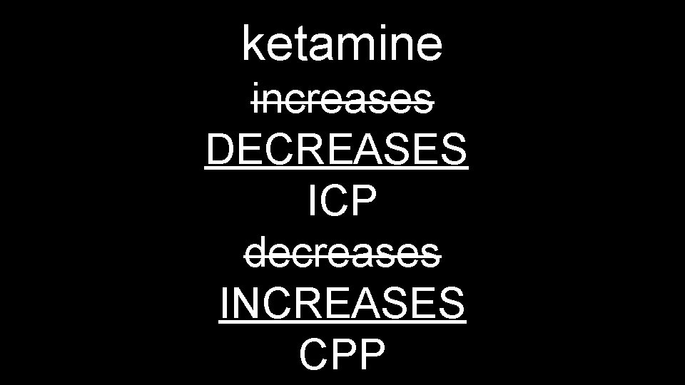 ketamine increases DECREASES ICP decreases INCREASES CPP 