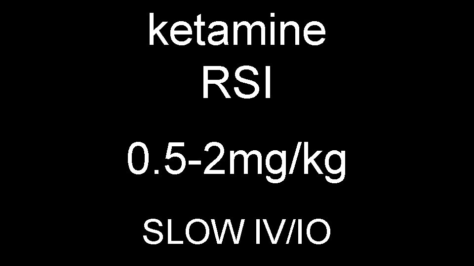 ketamine RSI 0. 5 -2 mg/kg SLOW IV/IO 