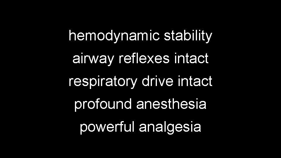 hemodynamic stability airway reflexes intact respiratory drive intact profound anesthesia powerful analgesia 