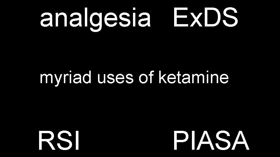 analgesia Ex. DS myriad uses of ketamine RSI PIASA 