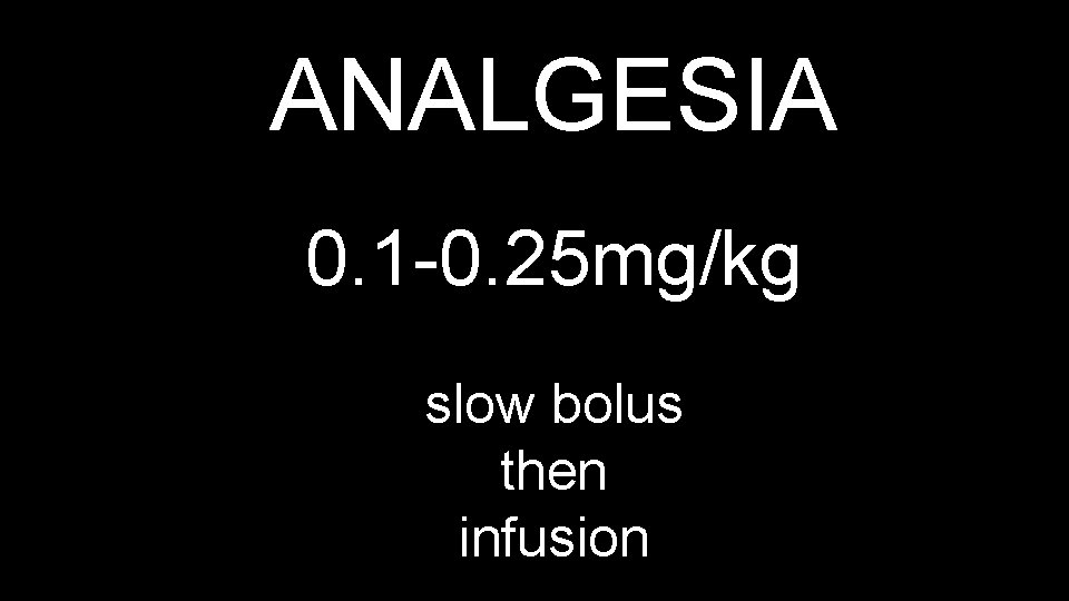 ANALGESIA 0. 1 -0. 25 mg/kg slow bolus then infusion 