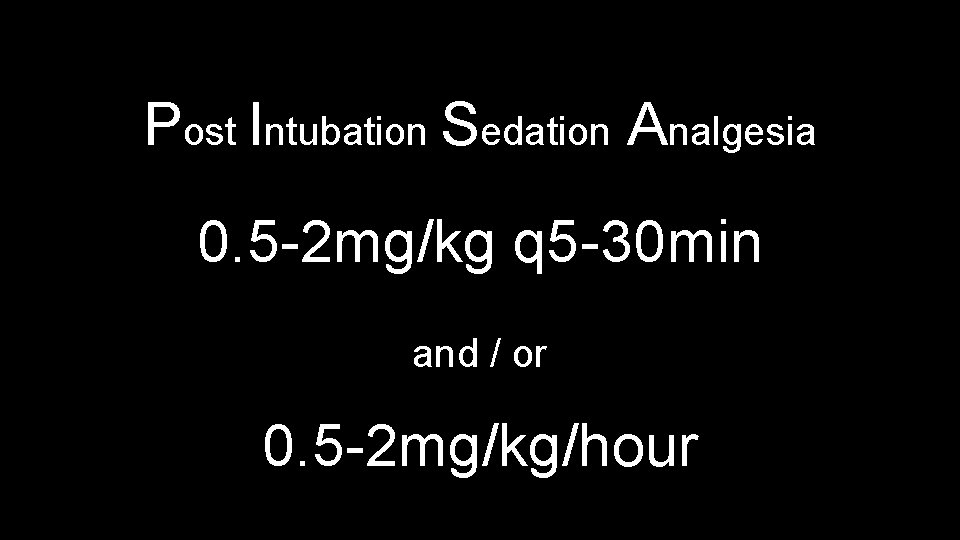 Post Intubation Sedation Analgesia 0. 5 -2 mg/kg q 5 -30 min and /