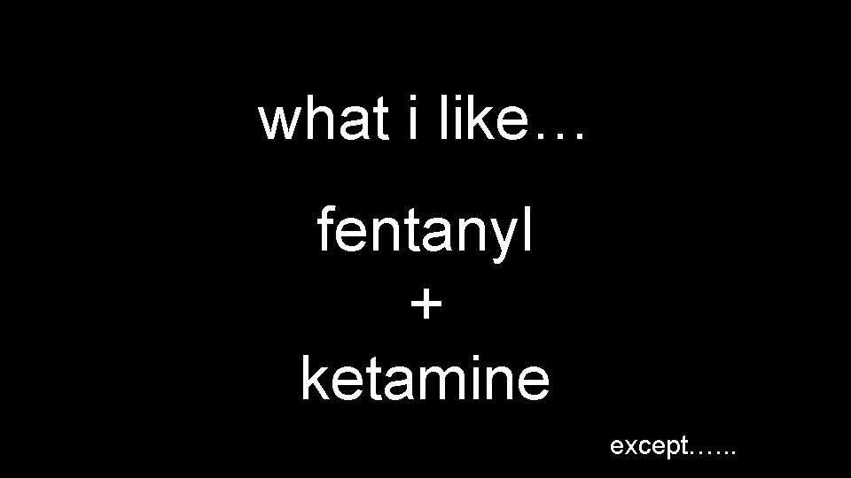 what i like… fentanyl + ketamine except…. . . 