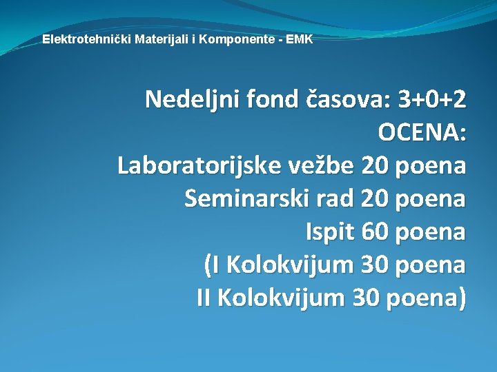 Elektrotehnički Materijali i Komponente - EMK Nedeljni fond časova: 3+0+2 OCENA: Laboratorijske vežbe 20