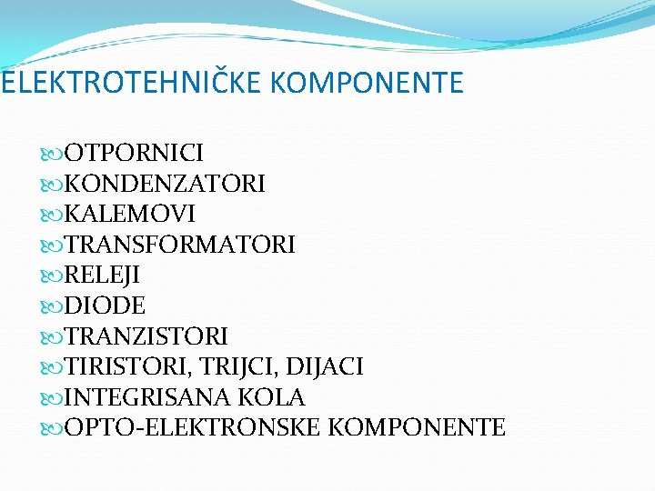 ELEKTROTEHNIČKE KOMPONENTE OTPORNICI KONDENZATORI KALEMOVI TRANSFORMATORI RELEJI DIODE TRANZISTORI TIRISTORI, TRIJCI, DIJACI INTEGRISANA KOLA