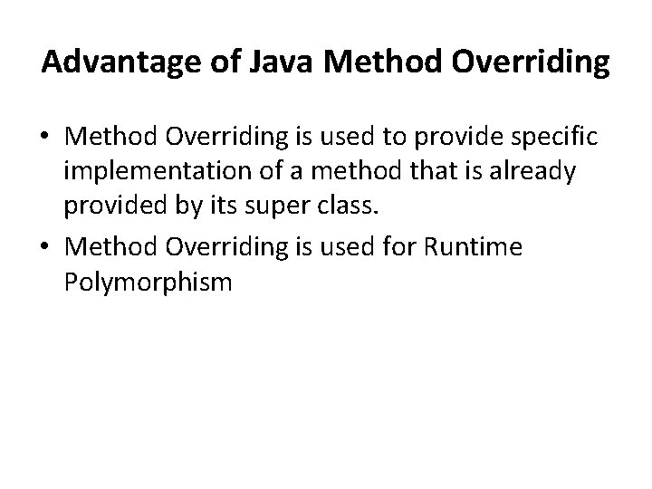 Advantage of Java Method Overriding • Method Overriding is used to provide specific implementation