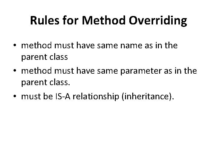 Rules for Method Overriding • method must have same name as in the parent