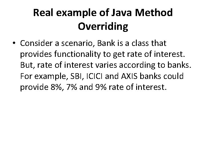 Real example of Java Method Overriding • Consider a scenario, Bank is a class
