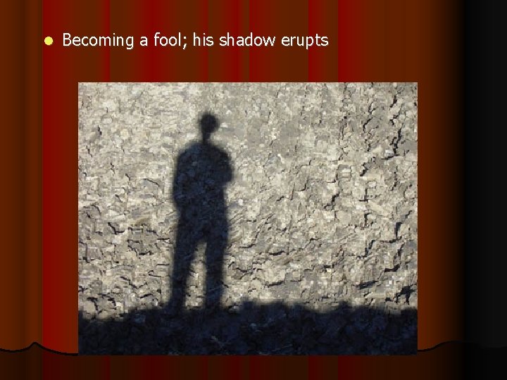  Becoming a fool; his shadow erupts 