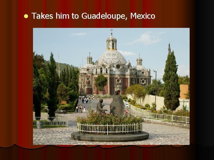  Takes him to Guadeloupe, Mexico 