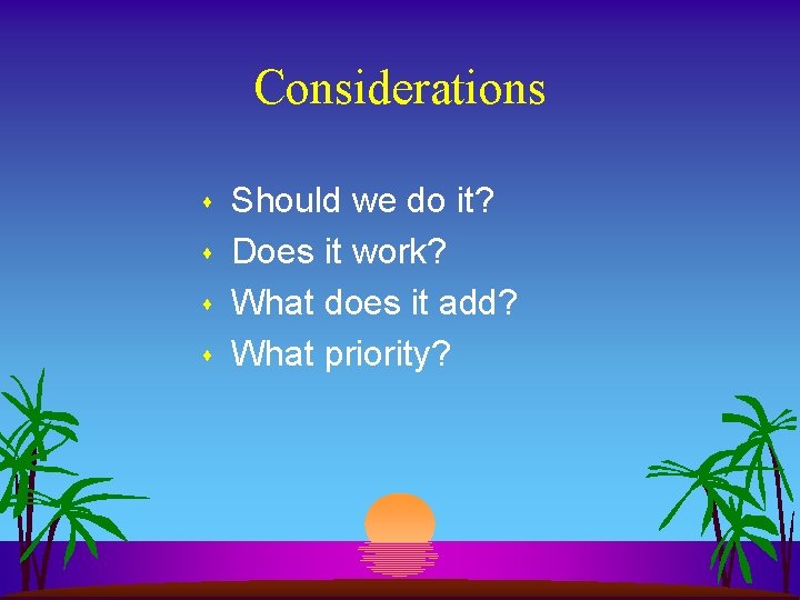 Considerations s s Should we do it? Does it work? What does it add?
