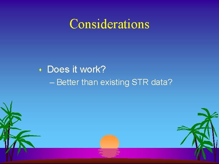 Considerations s Does it work? – Better than existing STR data? 