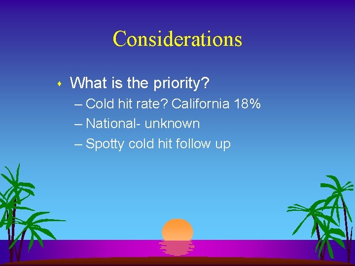 Considerations s What is the priority? – Cold hit rate? California 18% – National-