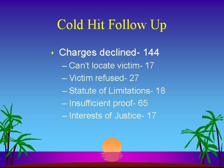 Cold Hit Follow Up s Charges declined- 144 – Can’t locate victim- 17 –