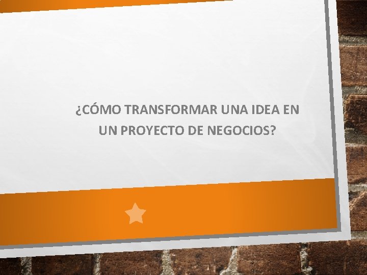 ¿CÓMO TRANSFORMAR UNA IDEA EN UN PROYECTO DE NEGOCIOS? 