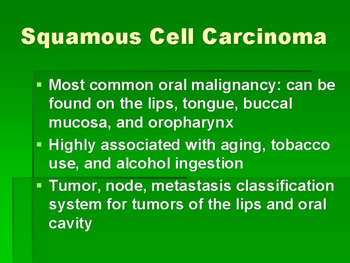 Squamous Cell Carcinoma § Most common oral malignancy: can be found on the lips,
